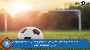 «انطلاقة قوية» فوز الأهلي على السرحان وتعادل البقعة والجزيرة في دوري المحترفين اليوم